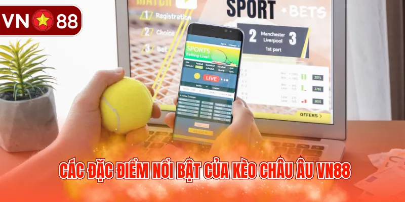 Các đặc điểm nổi bật của kèo châu Âu VN88