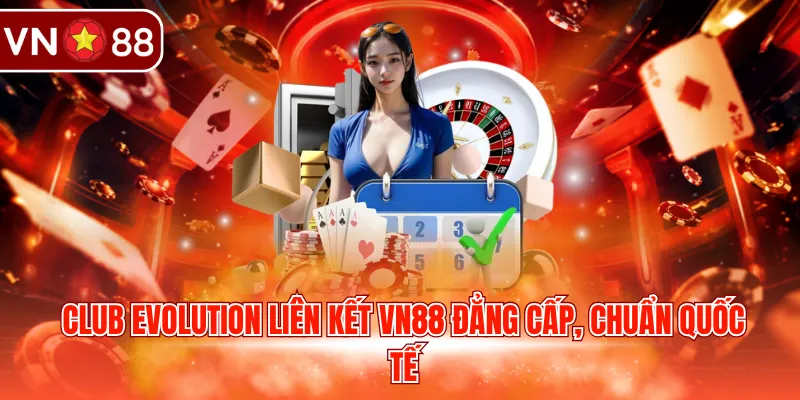 Club Evolution liên kết VN88 đẳng cấp, chuẩn quốc tế