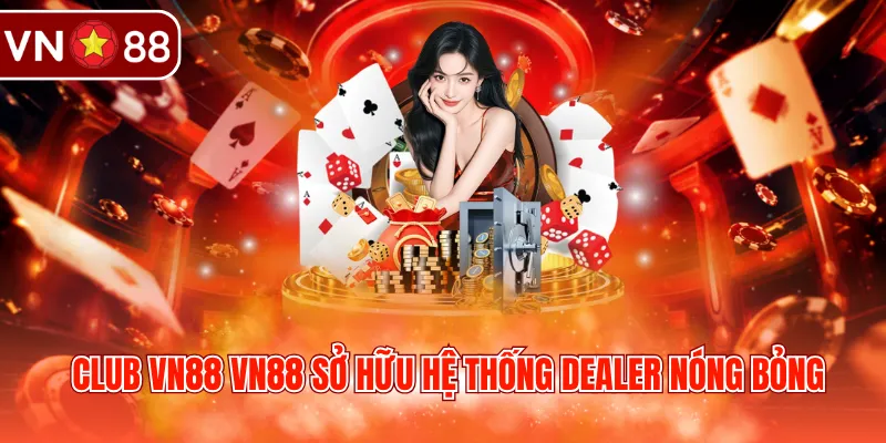 Club VN88 sở hữu hệ thống Dealer nóng bỏng