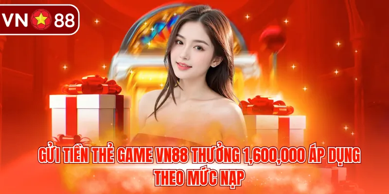 Gửi tiền thẻ game VN88 thưởng 1,600,000 áp dụng theo mức nạp