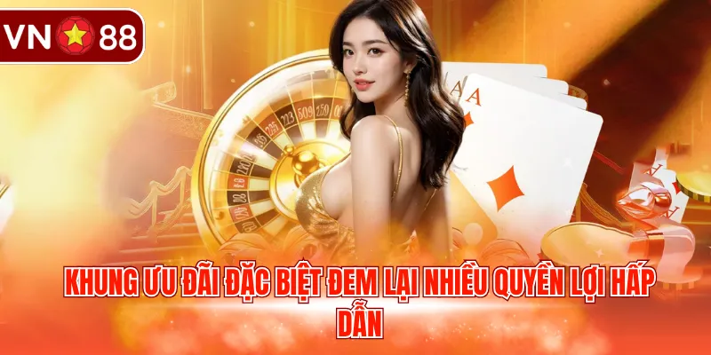 Khung ưu đãi đặc biệt đem lại nhiều quyền lợi hấp dẫn