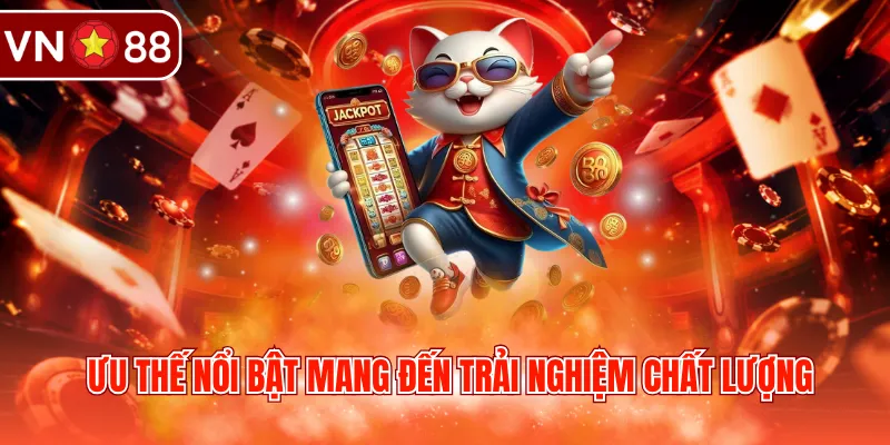 Ưu thế nổi bật mang đến trải nghiệm chất lượng